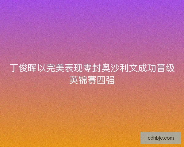 丁俊晖以完美表现零封奥沙利文成功晋级英锦赛四强