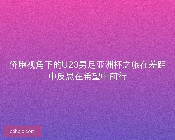 侨胞视角下的U23男足亚洲杯之旅在差距中反思在希望中前行